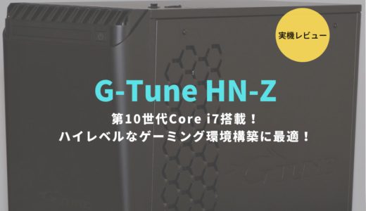 G-Tune HN-Z（Z490）レビュー！最新ゲームや実況配信、動画編集までおまかせのハイスペックPC