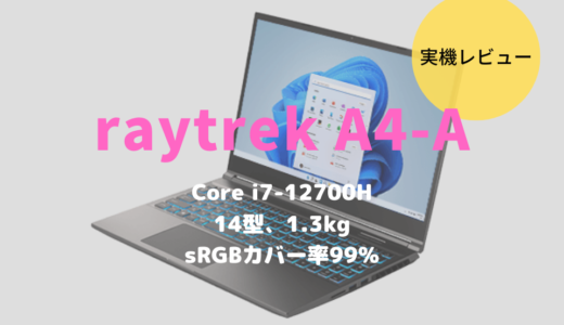 raytrek A4-Aレビュー！高品質モニター×高性能CPU搭載のクリエイト向けモバイルノート