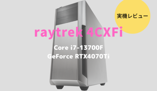 raytrek 4CXFiをレビュー！GeForce RTX4070Ti搭載のクリエイト向けパソコンの性能やいかに？