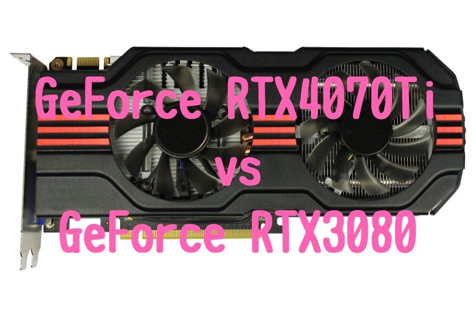 Ge Force RTX4070Ti,RTX3080,比較おすすめ,パソコン,性能,ベンチマーク,ブログ