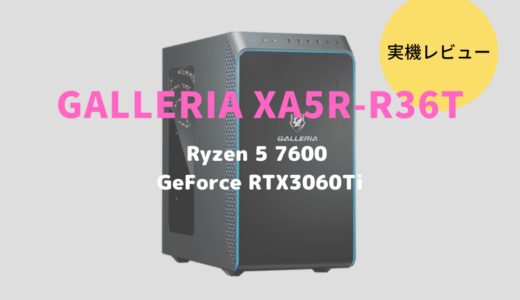 GALLERIA XA5R-R36Tをレビュー！Ryzen 5 7600搭載の結構凄いゲーミングパソコンだった