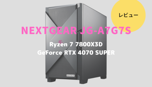 NEXTGEAR JG-A7G7Sレビュー！Ryzen 7 7800X3D搭載はゲーミングに特化したパソコンなのか？